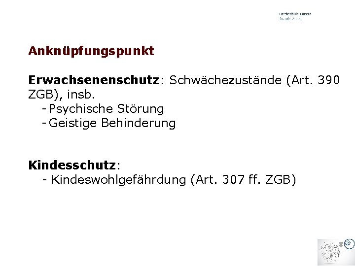 Anknüpfungspunkt Erwachsenenschutz: Schwächezustände (Art. 390 ZGB), insb. - Psychische Störung - Geistige Behinderung Kindesschutz: