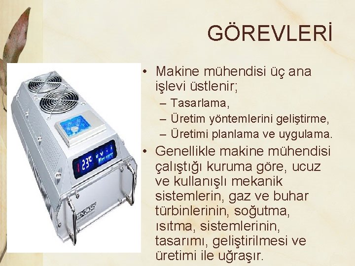 GÖREVLERİ • Makine mühendisi üç ana işlevi üstlenir; – Tasarlama, – Üretim yöntemlerini geliştirme,