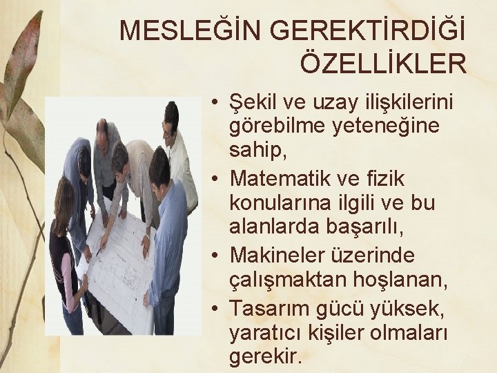 MESLEĞİN GEREKTİRDİĞİ ÖZELLİKLER • Şekil ve uzay ilişkilerini görebilme yeteneğine sahip, • Matematik ve