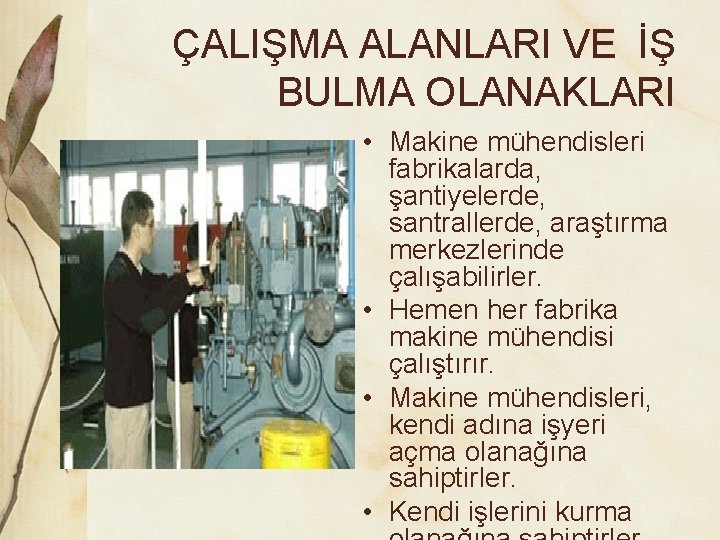 ÇALIŞMA ALANLARI VE İŞ BULMA OLANAKLARI • Makine mühendisleri fabrikalarda, şantiyelerde, santrallerde, araştırma merkezlerinde