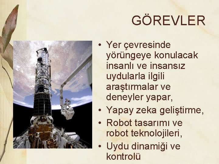 GÖREVLER • Yer çevresinde yörüngeye konulacak insanlı ve insansız uydularla ilgili araştırmalar ve deneyler