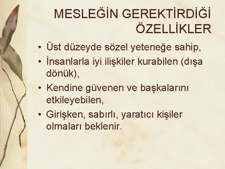 MESLEĞİN GEREKTİRDİĞİ ÖZELLİKLER • Üst düzeyde sözel yeteneğe sahip, • İnsanlarla iyi ilişkiler kurabilen