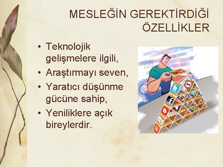 MESLEĞİN GEREKTİRDİĞİ ÖZELLİKLER • Teknolojik gelişmelere ilgili, • Araştırmayı seven, • Yaratıcı düşünme gücüne