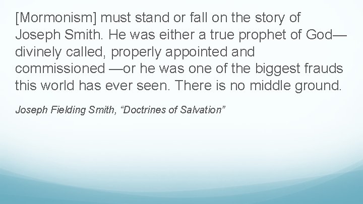 [Mormonism] must stand or fall on the story of Joseph Smith. He was either