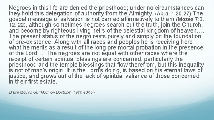 Negroes in this life are denied the priesthood; under no circumstances can they hold