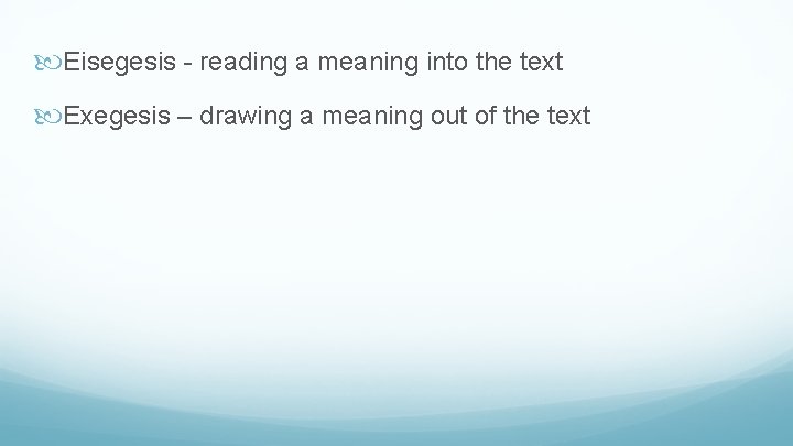  Eisegesis - reading a meaning into the text Exegesis – drawing a meaning