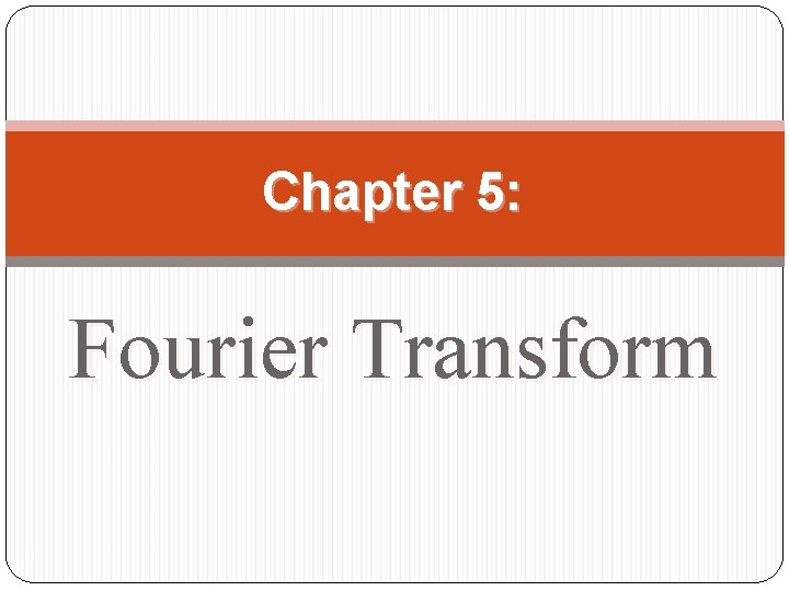 Chapter 5: Fourier Transform 1 