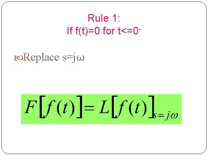 Rule 1: If f(t)=0 for t<=0 Replace s=jω 10 