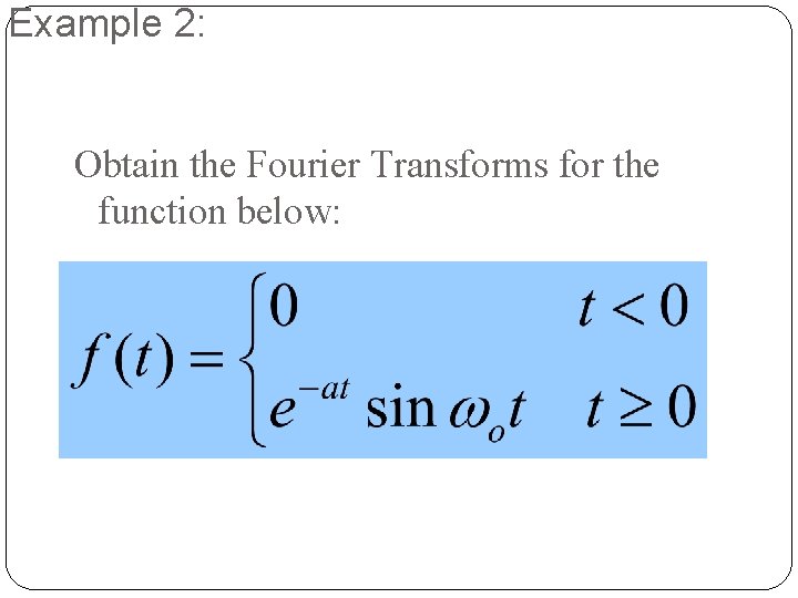 Example 2: Obtain the Fourier Transforms for the function below: 20 