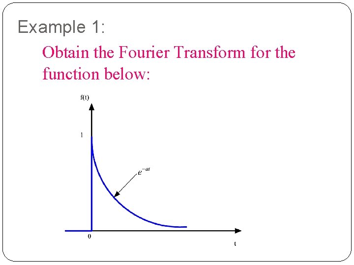 Example 1: Obtain the Fourier Transform for the function below: 5 