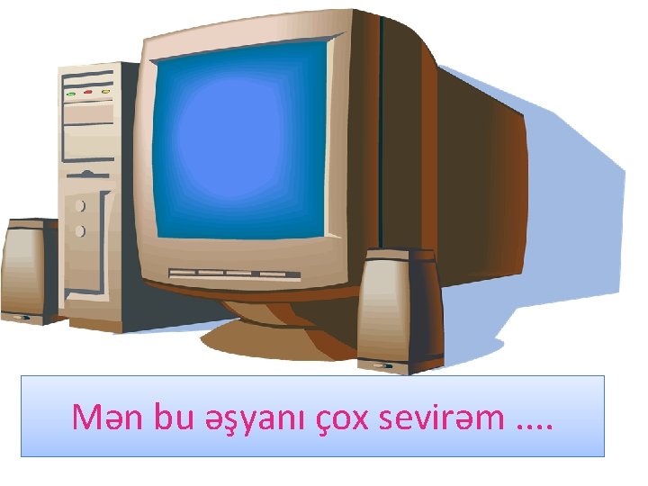 Mən bu əşyanı çox sevirəm. . 