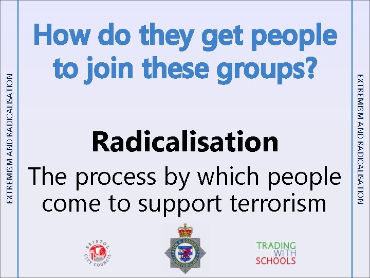 EXTREMISM AND RADICALISATION Radicalisation The process by which people come to support terrorism EXTREMISM