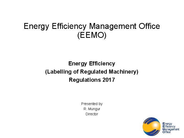 Energy Efficiency Management Office (EEMO) Energy Efficiency (Labelling of Regulated Machinery) Regulations 2017 Presented