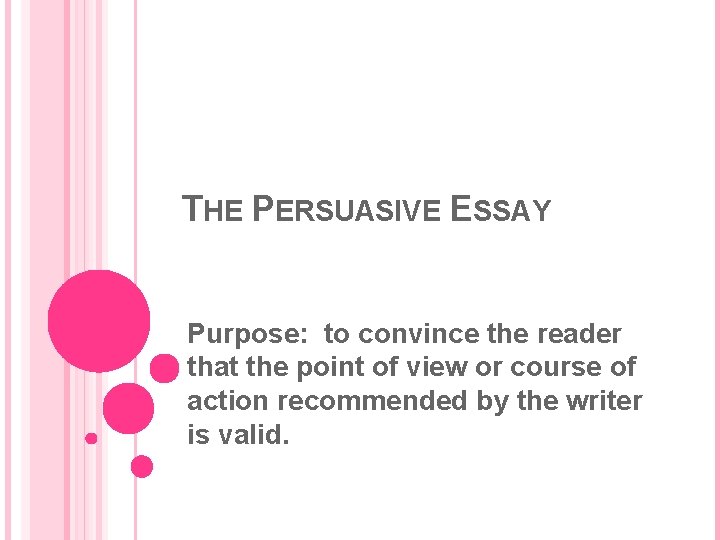THE PERSUASIVE ESSAY Purpose: to convince the reader that the point of view or