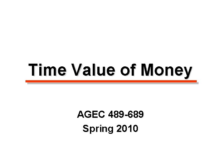 Time Value of Money AGEC 489 -689 Spring 2010 