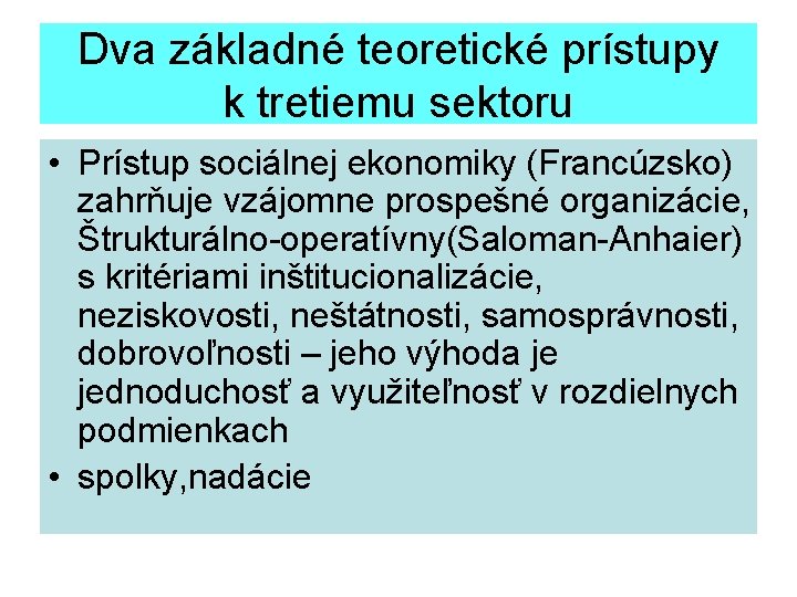 Dva základné teoretické prístupy k tretiemu sektoru • Prístup sociálnej ekonomiky (Francúzsko) zahrňuje vzájomne