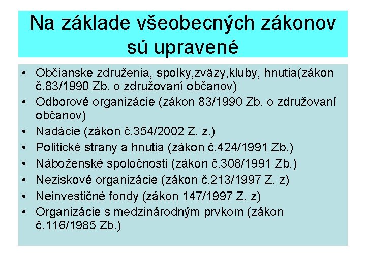 Na základe všeobecných zákonov sú upravené • Občianske združenia, spolky, zväzy, kluby, hnutia(zákon č.