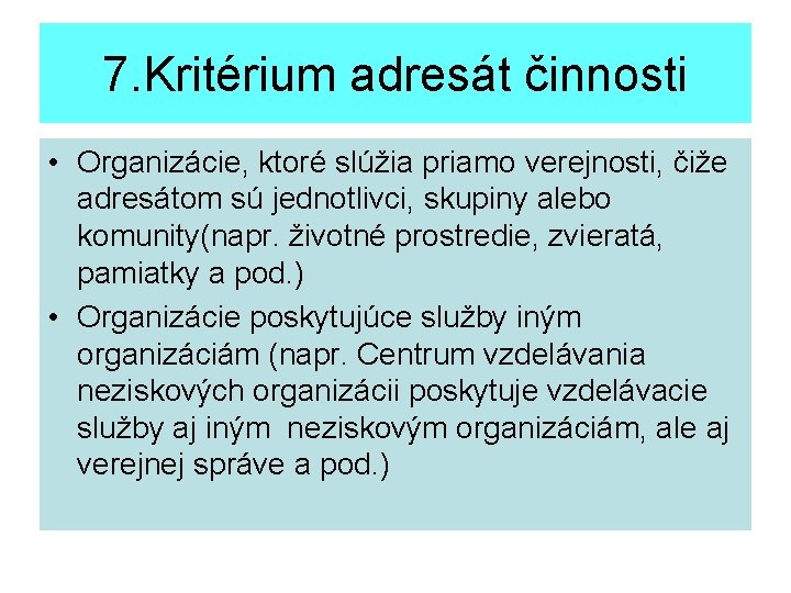 7. Kritérium adresát činnosti • Organizácie, ktoré slúžia priamo verejnosti, čiže adresátom sú jednotlivci,