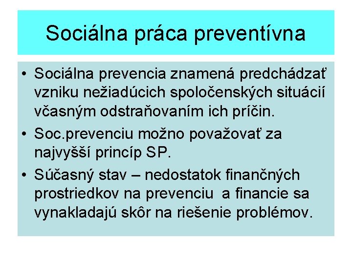 Sociálna práca preventívna • Sociálna prevencia znamená predchádzať vzniku nežiadúcich spoločenských situácií včasným odstraňovaním