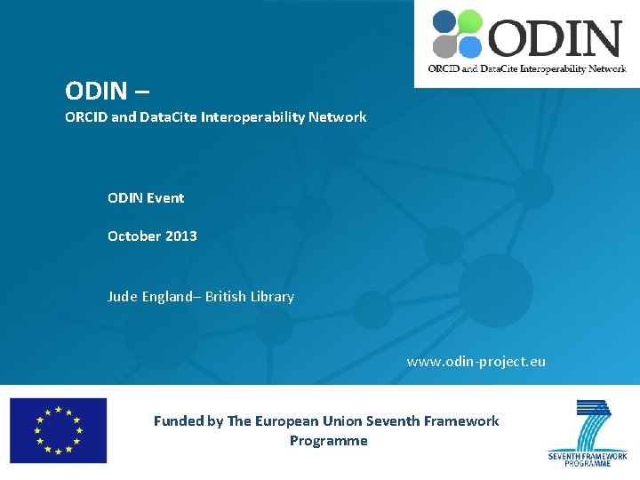 ODIN – ORCID and Data. Cite Interoperability Network ODIN Event October 2013 Jude England–