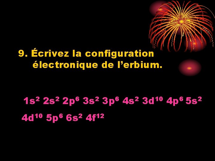 9. Écrivez la configuration électronique de l’erbium. 1 s 2 2 p 6 3