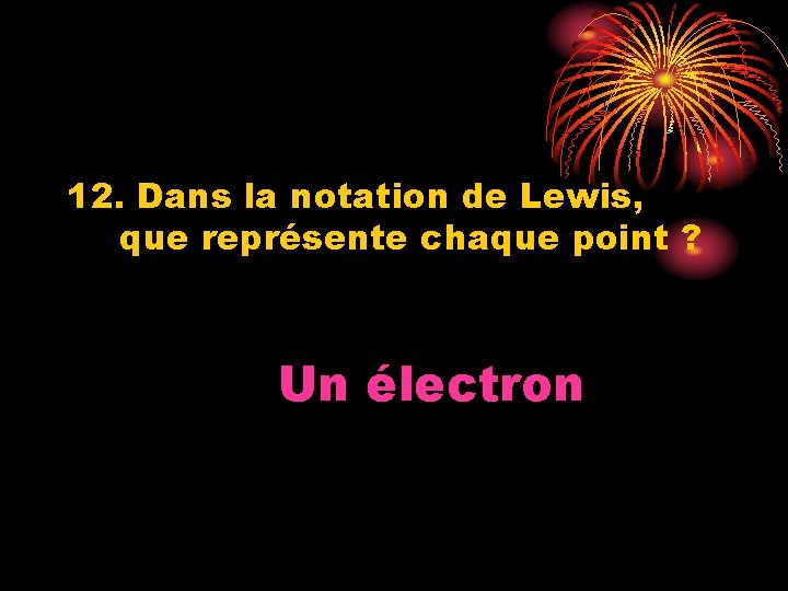 12. Dans la notation de Lewis, que représente chaque point ? Un électron 