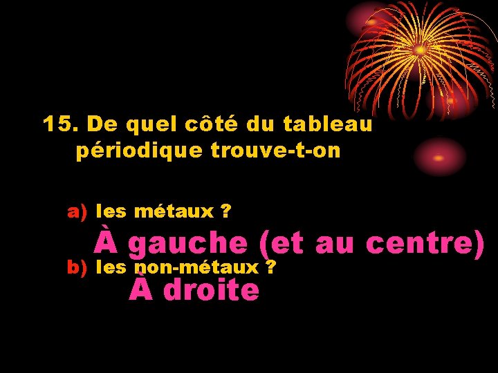 15. De quel côté du tableau périodique trouve-t-on a) les métaux ? À gauche