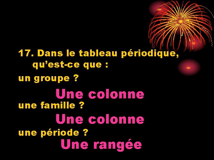 17. Dans le tableau périodique, qu’est-ce que : un groupe ? Une colonne une