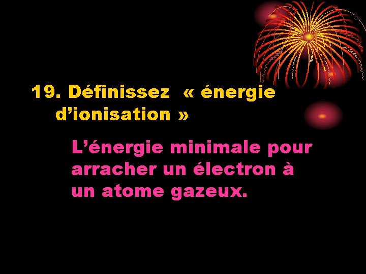19. Définissez « énergie d’ionisation » L’énergie minimale pour arracher un électron à un