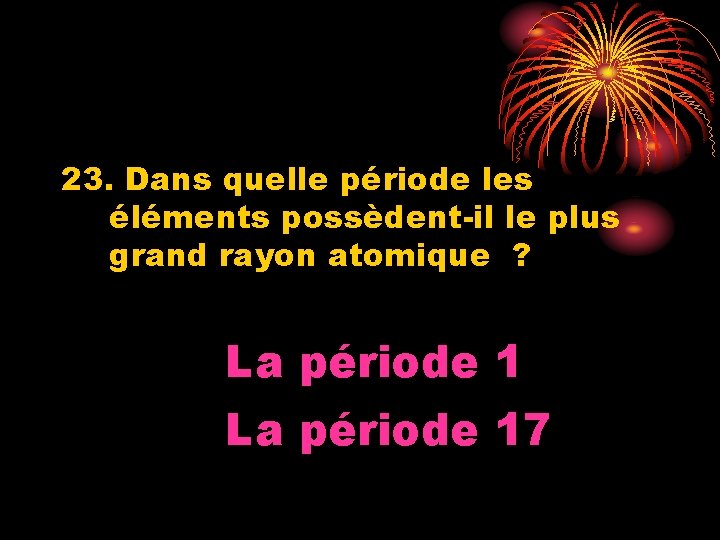 23. Dans quelle période les éléments possèdent-il le plus grand rayon atomique ? La