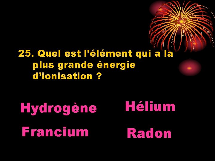 25. Quel est l’élément qui a la plus grande énergie d’ionisation ? Hydrogène Hélium