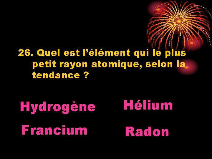 26. Quel est l’élément qui le plus petit rayon atomique, selon la tendance ?