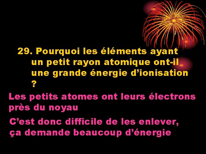 29. Pourquoi les éléments ayant un petit rayon atomique ont-il une grande énergie d’ionisation