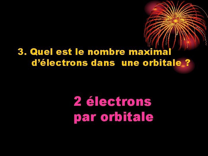 3. Quel est le nombre maximal d’électrons dans une orbitale ? 2 électrons par
