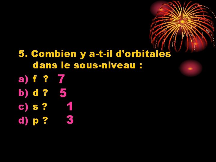 5. Combien y a-t-il d’orbitales dans le sous-niveau : a) f ? 7 b)