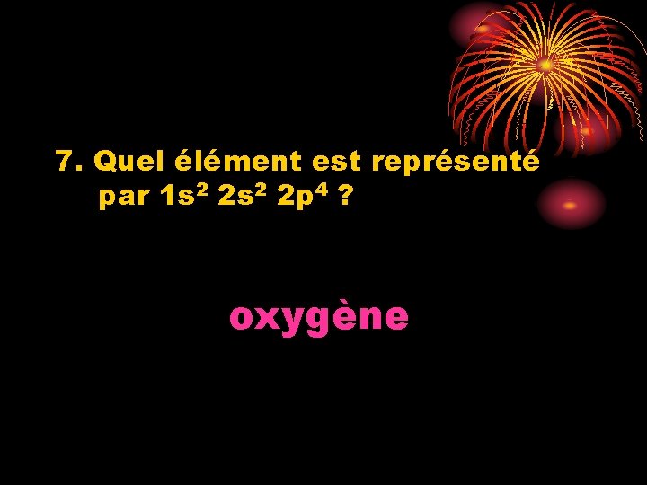 7. Quel élément est représenté par 1 s 2 2 p 4 ? oxygène