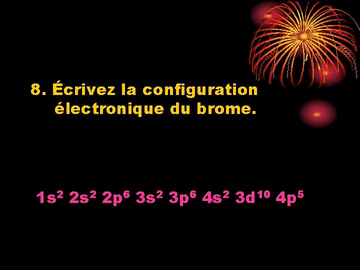 8. Écrivez la configuration électronique du brome. 1 s 2 2 p 6 3