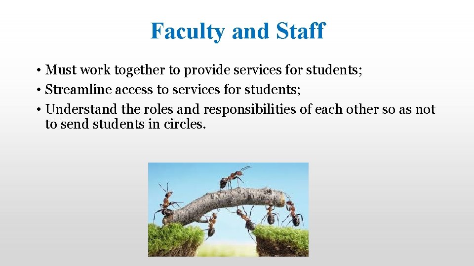 Faculty and Staff • Must work together to provide services for students; • Streamline