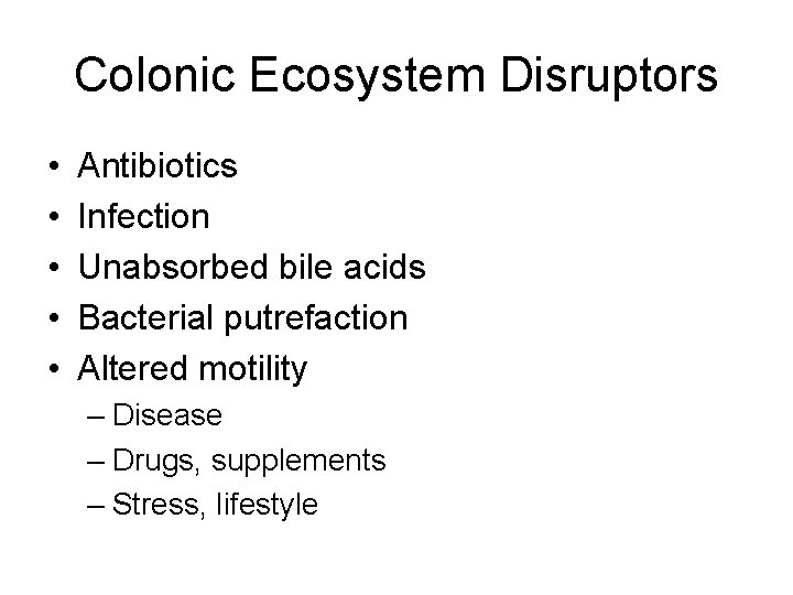 Colonic Ecosystem Disruptors • • • Antibiotics Infection Unabsorbed bile acids Bacterial putrefaction Altered