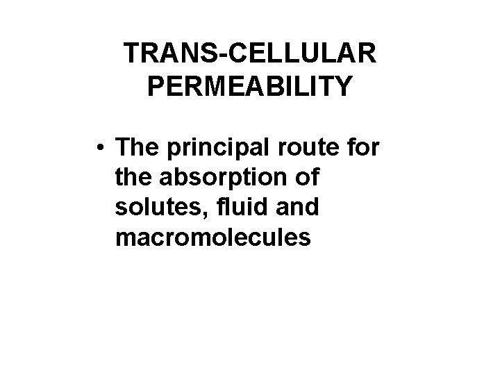 TRANS-CELLULAR PERMEABILITY • The principal route for the absorption of solutes, fluid and macromolecules