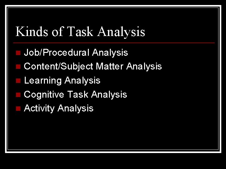 Kinds of Task Analysis Job/Procedural Analysis n Content/Subject Matter Analysis n Learning Analysis n