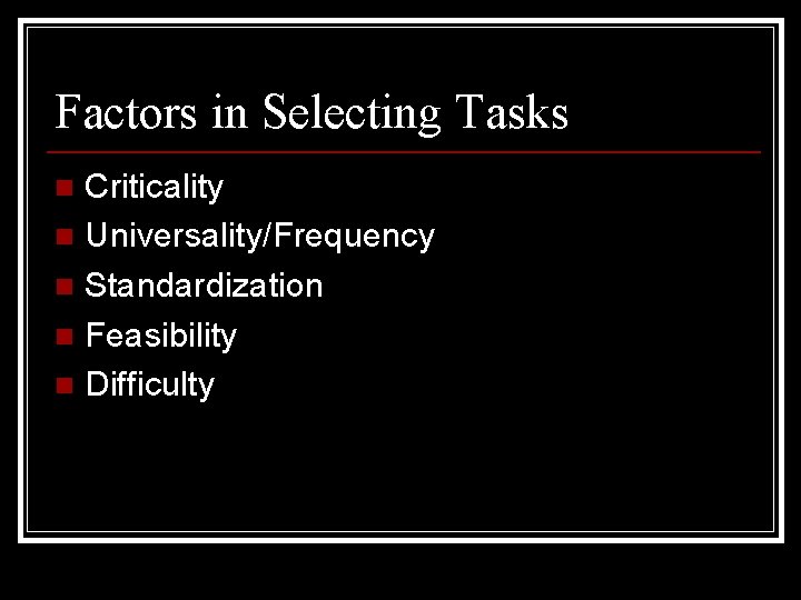 Factors in Selecting Tasks Criticality n Universality/Frequency n Standardization n Feasibility n Difficulty n