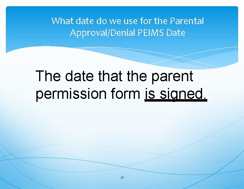 What date do we use for the Parental Approval/Denial PEIMS Date The date that