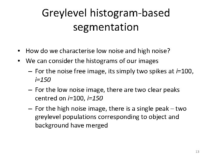 Greylevel histogram-based segmentation • How do we characterise low noise and high noise? •