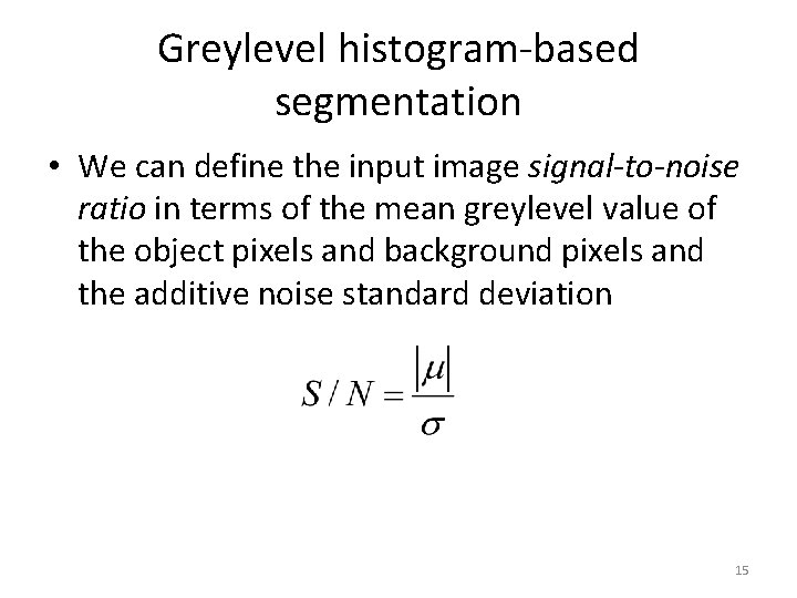 Greylevel histogram-based segmentation • We can define the input image signal-to-noise ratio in terms