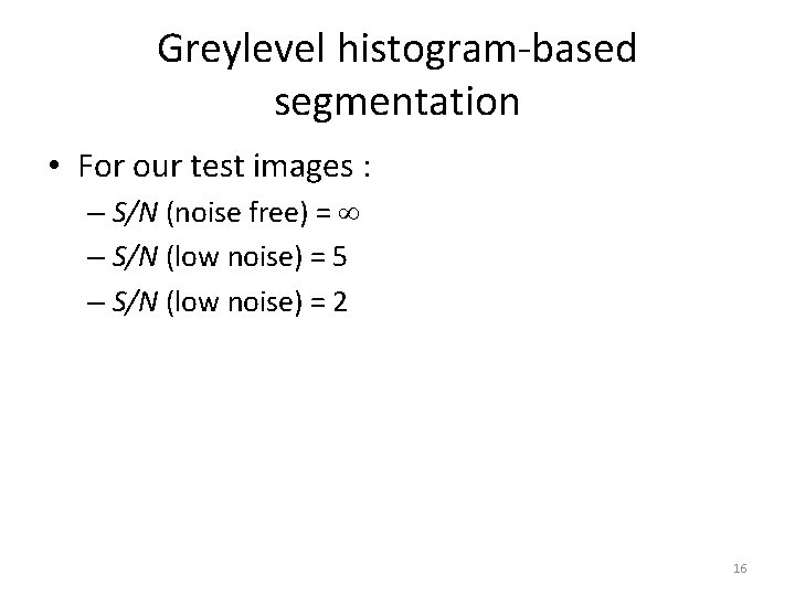 Greylevel histogram-based segmentation • For our test images : – S/N (noise free) =