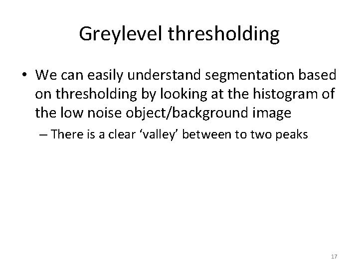 Greylevel thresholding • We can easily understand segmentation based on thresholding by looking at