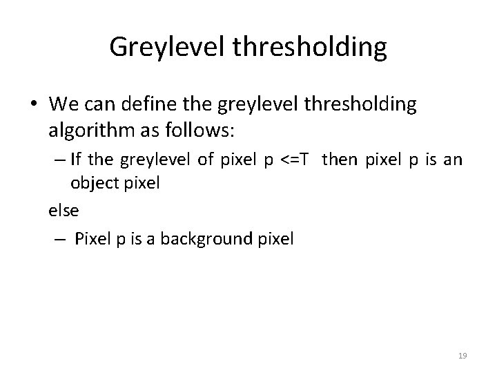 Greylevel thresholding • We can define the greylevel thresholding algorithm as follows: – If
