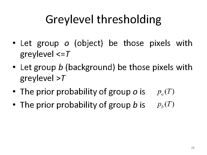 Greylevel thresholding • Let group o (object) be those pixels with greylevel <=T •