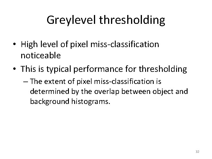 Greylevel thresholding • High level of pixel miss-classification noticeable • This is typical performance